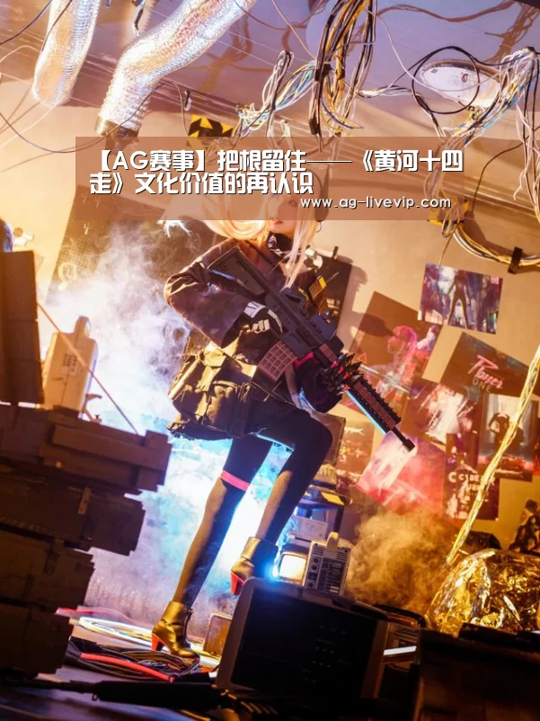 【AG赛事】把根留住——《黄河十四走》文化价值的再认识(图3) AG篮球